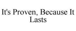 IT'S PROVEN, BECAUSE IT LASTS trademark