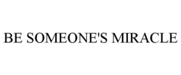 BE SOMEONE'S MIRACLE trademark