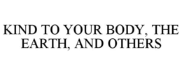 KIND TO YOUR BODY, THE EARTH, AND OTHERS trademark