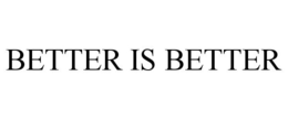 BETTER IS BETTER trademark
