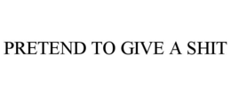 PRETEND TO GIVE A SHIT trademark