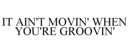 IT AIN'T MOVIN' WHEN YOU'RE GROOVIN' trademark
