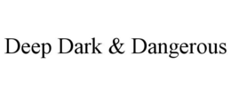 DEEP DARK & DANGEROUS trademark