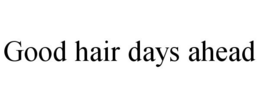 GOOD HAIR DAYS AHEAD trademark