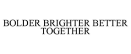BOLDER BRIGHTER BETTER TOGETHER trademark