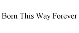 BORN THIS WAY FOREVER trademark