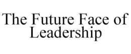 THE FUTURE FACE OF LEADERSHIP trademark