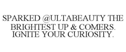 SPARKED @ULTABEAUTY THE BRIGHTEST UP & COMERS. IGNITE YOUR CURIOSITY. trademark