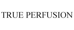 TRUE PERFUSION trademark