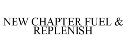 NEW CHAPTER FUEL & REPLENISH trademark