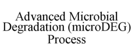 ADVANCED MICROBIAL DEGRADATION (MICRODEG) PROCESS trademark