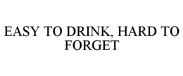EASY TO DRINK, HARD TO FORGET trademark