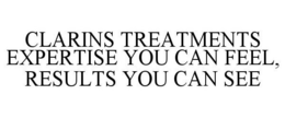 CLARINS TREATMENTS EXPERTISE YOU CAN FEEL, RESULTS YOU CAN SEE trademark