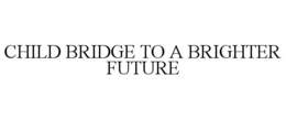 CHILD BRIDGE TO A BRIGHTER FUTURE trademark