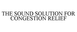 THE SOUND SOLUTION FOR CONGESTION RELIEF trademark