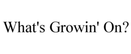 WHAT'S GROWIN' ON? trademark