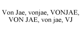 VON JAE, VONJAE, VONJAE, VON JAE, VON JAE, VJ trademark