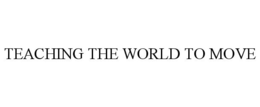 TEACHING THE WORLD TO MOVE trademark