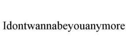 IDONTWANNABEYOUANYMORE trademark