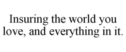 INSURING THE WORLD YOU LOVE, AND EVERYTHING IN IT. trademark