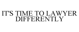 IT'S TIME TO LAWYER DIFFERENTLY trademark