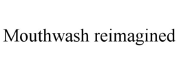MOUTHWASH REIMAGINED trademark