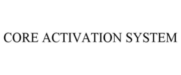 CORE ACTIVATION SYSTEM trademark