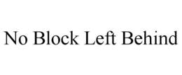 NO BLOCK LEFT BEHIND trademark
