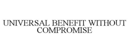 UNIVERSAL BENEFIT WITHOUT COMPROMISE trademark