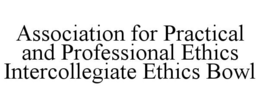 ASSOCIATION FOR PRACTICAL AND PROFESSIONAL ETHICS INTERCOLLEGIATE ETHICS BOWL trademark