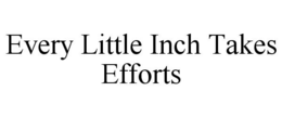 EVERY LITTLE INCH TAKES EFFORTS trademark