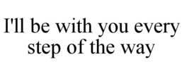 I'LL BE WITH YOU EVERY STEP OF THE WAY trademark