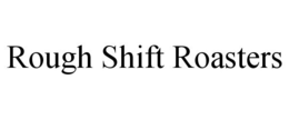 ROUGH SHIFT ROASTERS trademark