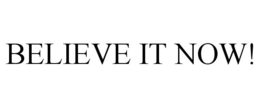 BELIEVE IT NOW! trademark