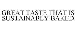 GREAT TASTE THAT IS SUSTAINABLY BAKED trademark