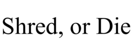 SHRED, OR DIE trademark