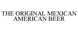 THE ORIGINAL MEXICAN AMERICAN BEER trademark