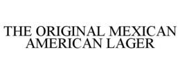 THE ORIGINAL MEXICAN AMERICAN LAGER trademark