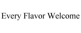 EVERY FLAVOR WELCOME trademark