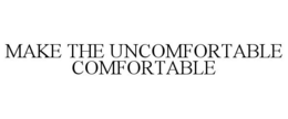 MAKE THE UNCOMFORTABLE COMFORTABLE trademark
