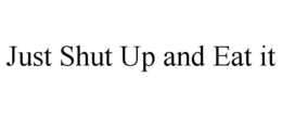 JUST SHUT UP AND EAT IT trademark