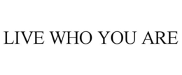 LIVE WHO YOU ARE trademark