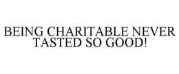 BEING CHARITABLE NEVER TASTED SO GOOD! trademark