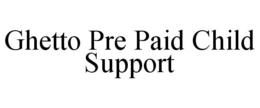 GHETTO PRE PAID CHILD SUPPORT trademark