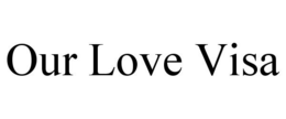 OUR LOVE VISA trademark