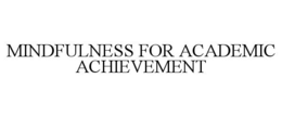 MINDFULNESS FOR ACADEMIC ACHIEVEMENT trademark