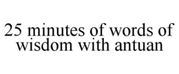 25 MINUTES OF WORDS OF WISDOM WITH ANTUAN trademark