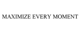MAXIMIZE EVERY MOMENT trademark