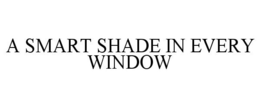 A SMART SHADE IN EVERY WINDOW trademark