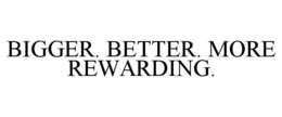 BIGGER. BETTER. MORE REWARDING. trademark